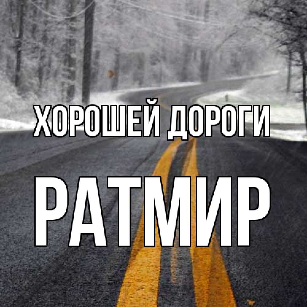 Открытка  с именем. Ратмир, Хорошей дороги  