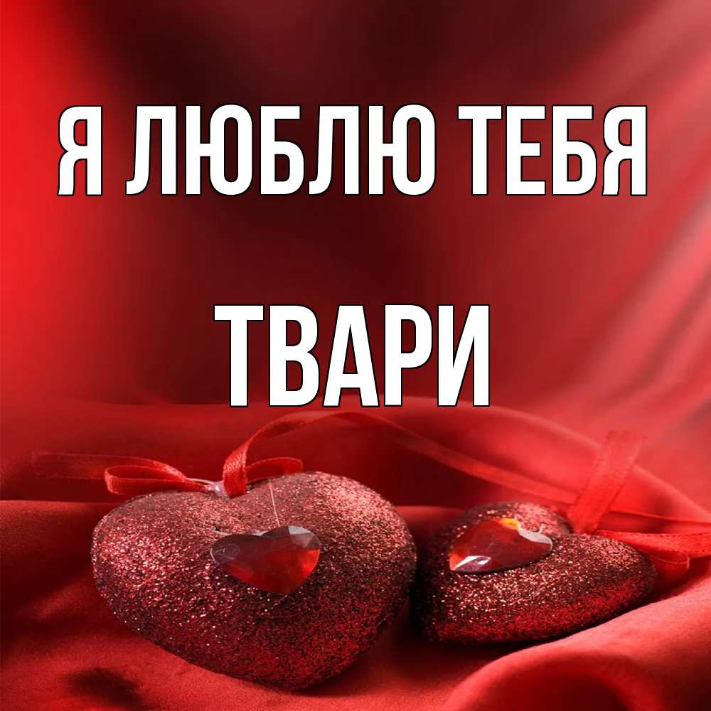 Открытка  с именем. твари, Я люблю тебя  