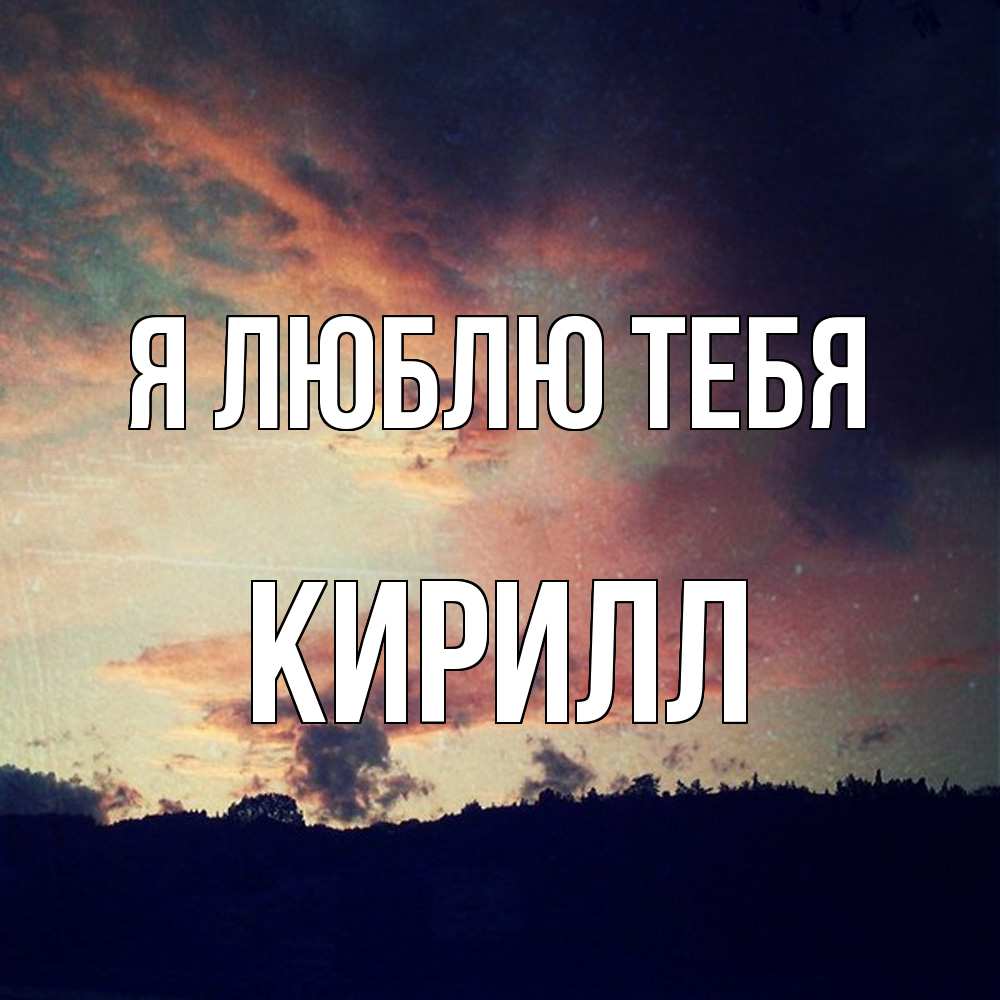 Открытка  с именем. Кирилл, Я люблю тебя  
