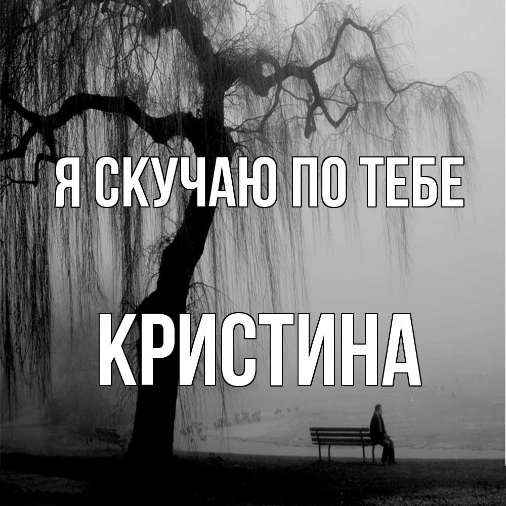 Открытка  с именем. Кристина, Я скучаю по тебе  