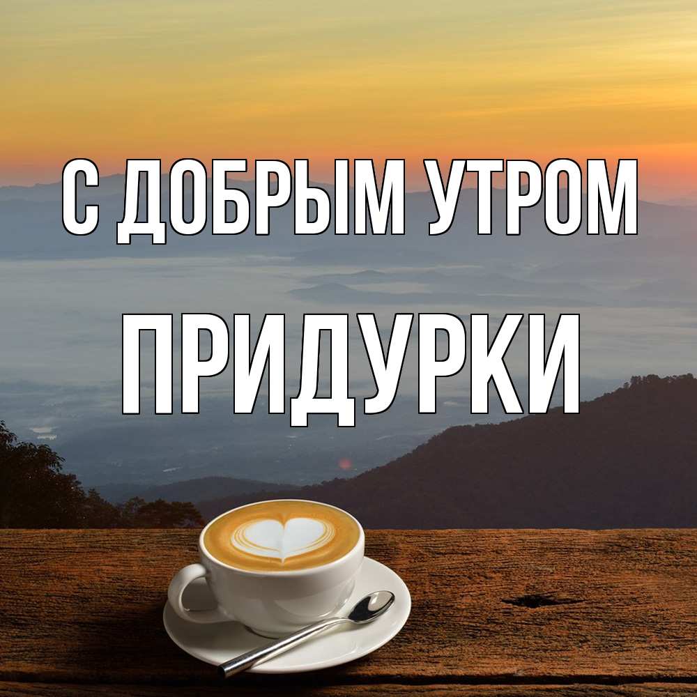 Открытка  с именем. Придурки, С добрым утром  