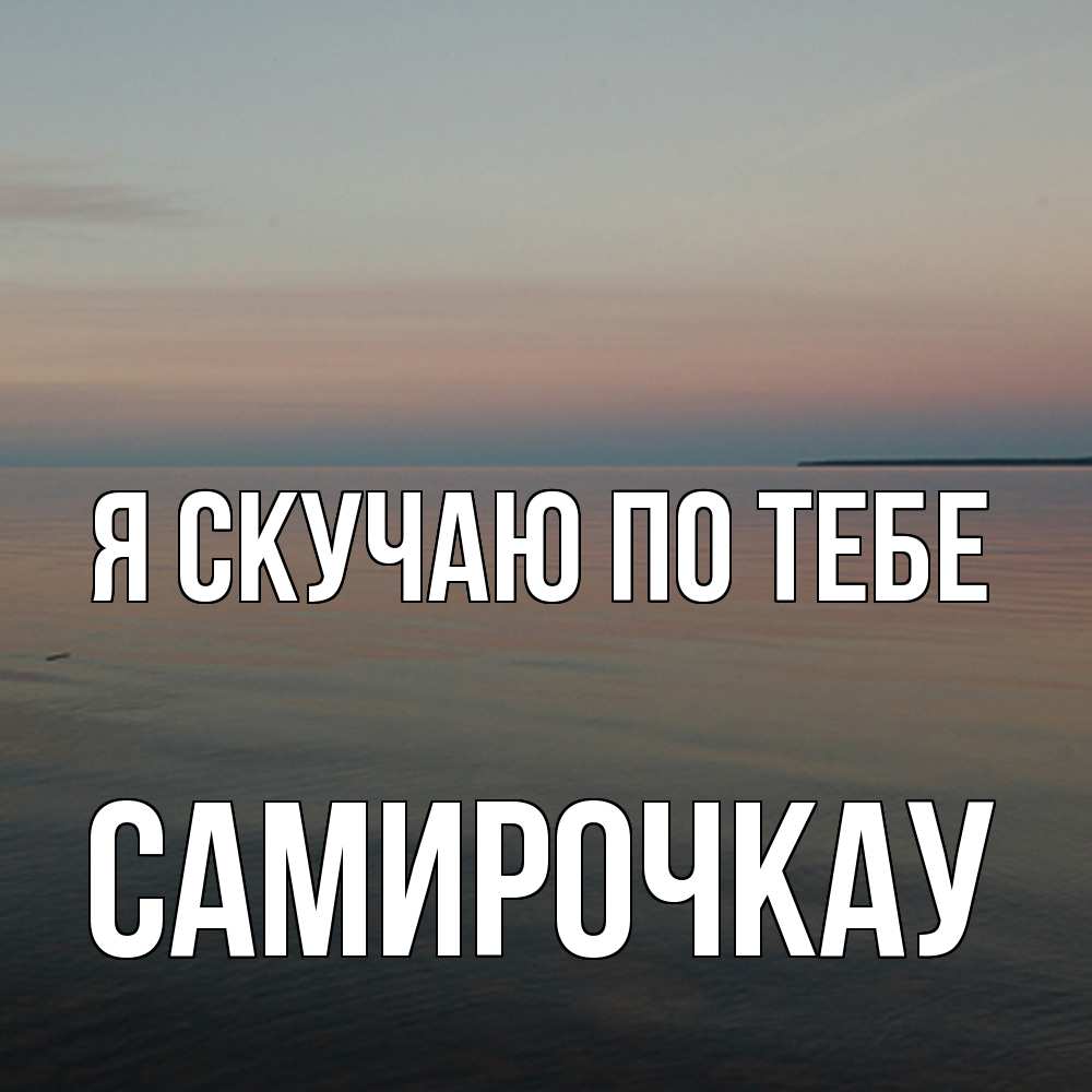 Открытка  с именем. Самирочкау, Я скучаю по тебе  