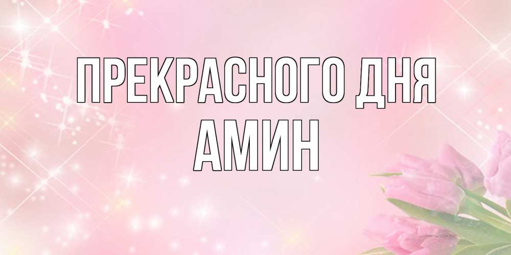 Открытка  с именем. Амин, Прекрасного дня  