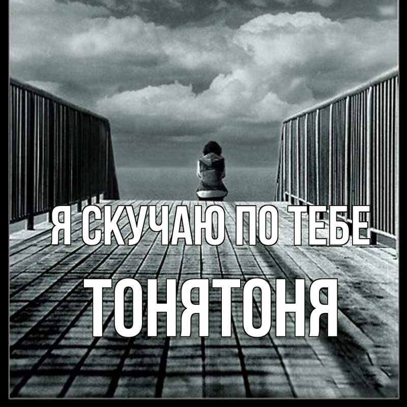 Открытка с именем, Тонятоня, Я скучаю по тебе