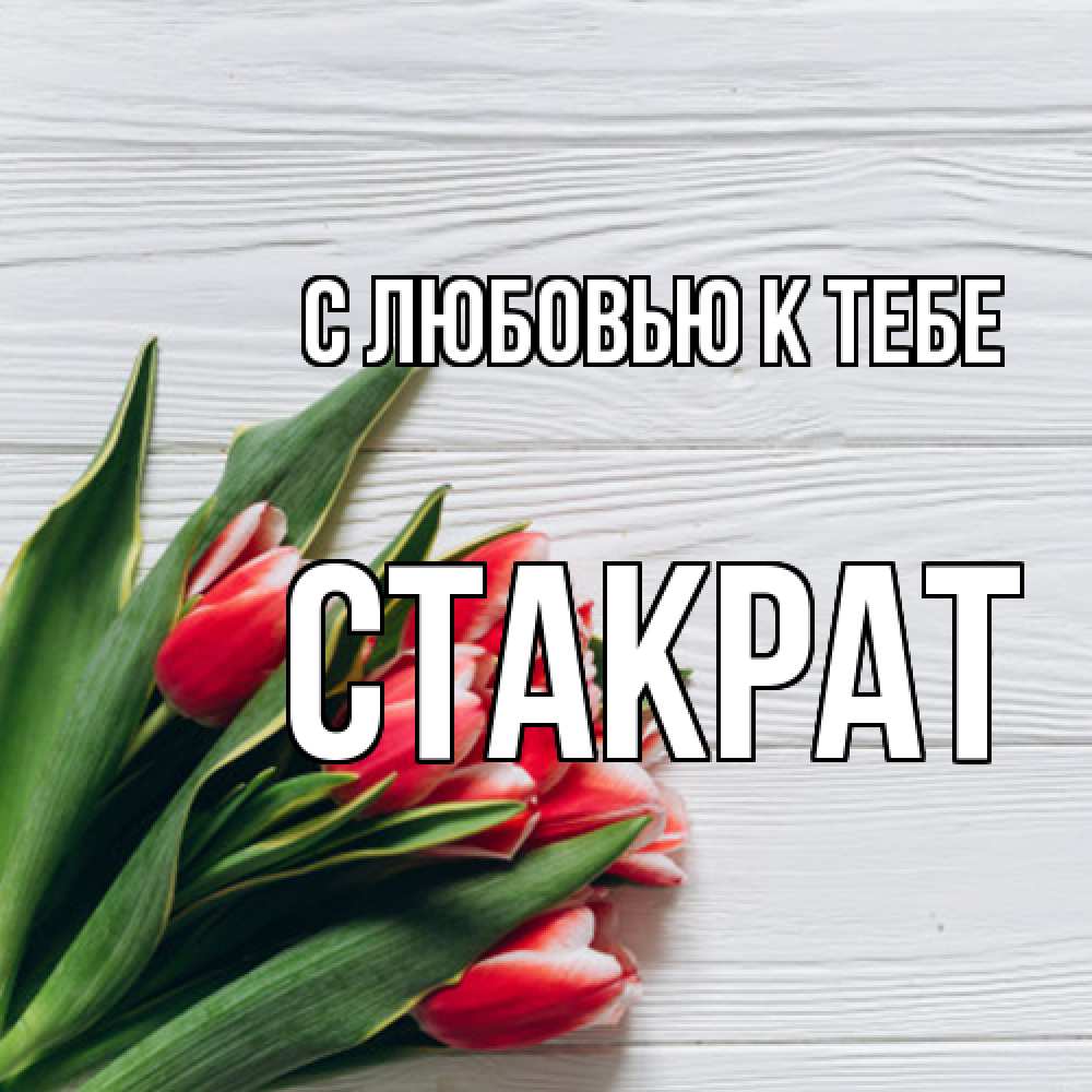 Открытка  с именем. Стакрат, С любовью к тебе  