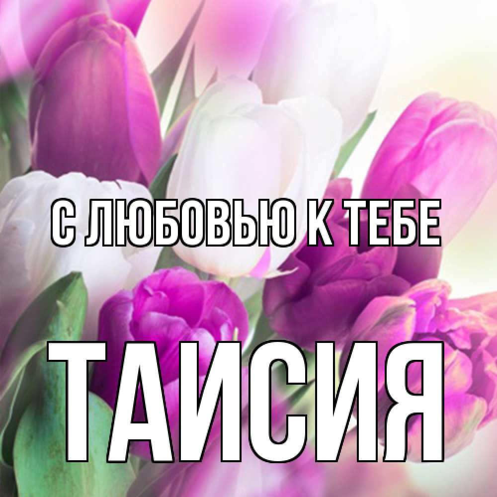 Открытка  с именем. Таисия, С любовью к тебе  