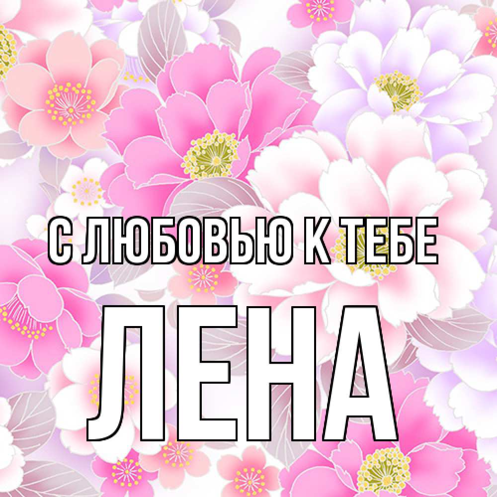 Открытка  с именем. лена, С любовью к тебе  