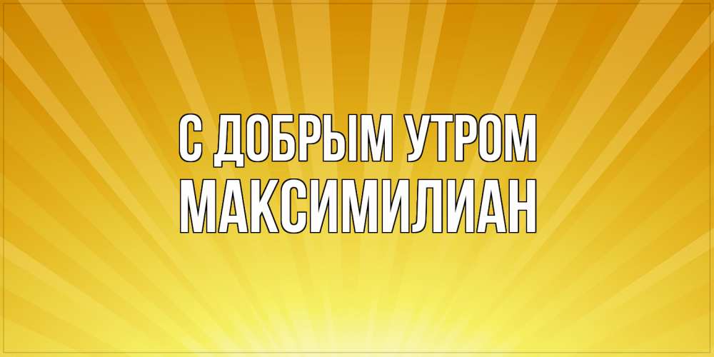 Открытка  с именем. Максимилиан, С добрым утром  