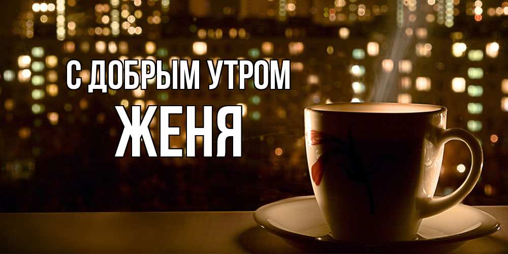 Открытка  с именем. Женя, С добрым утром  