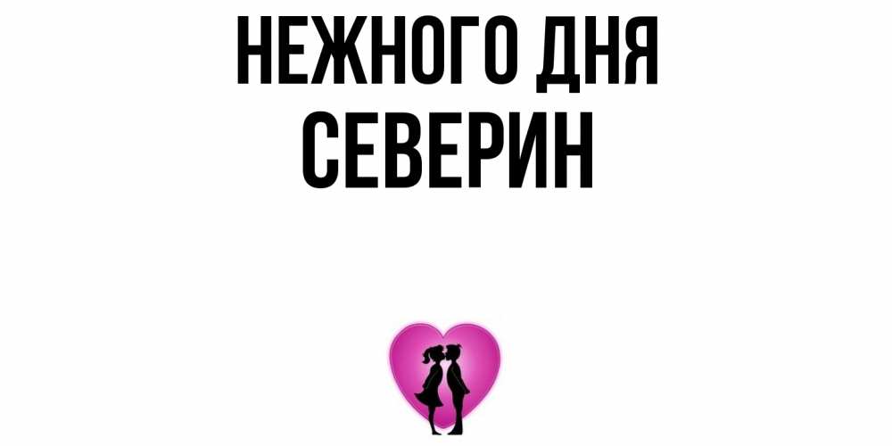 Открытка  с именем. Северин, Нежного дня  
