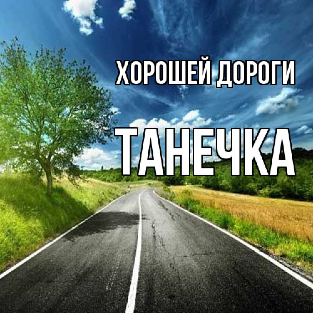 Открытка  с именем. танечка, Хорошей дороги  