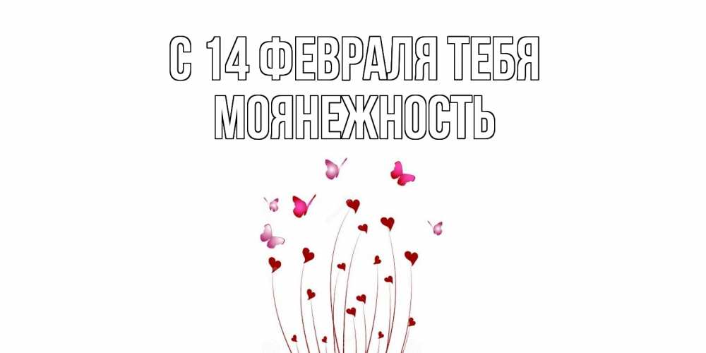 Открытка  с именем. Моянежность, С 14 февраля тебя  