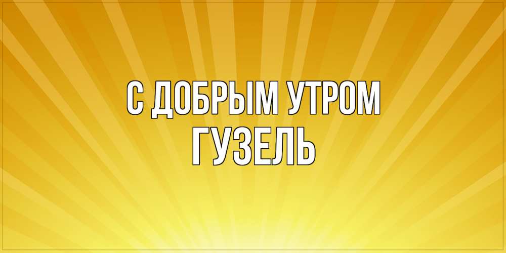 Открытка  с именем. Гузель, С добрым утром  