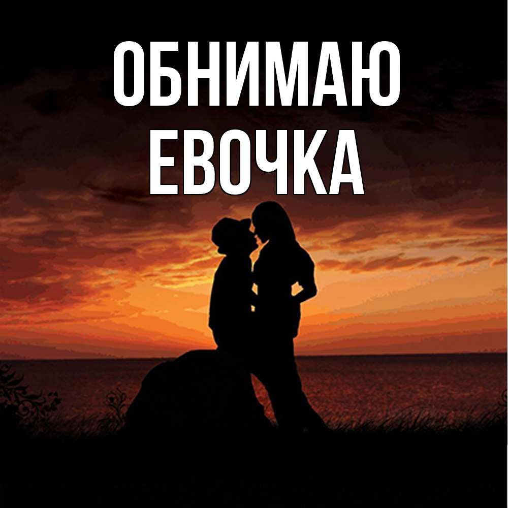 Открытка  с именем. Евочка, Обнимаю  