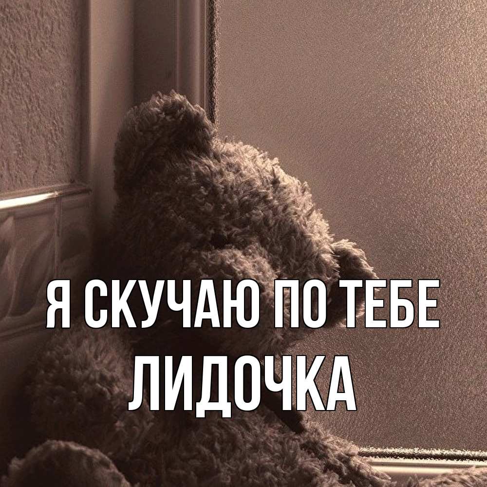 Открытка  с именем. Лидочка, Я скучаю по тебе  