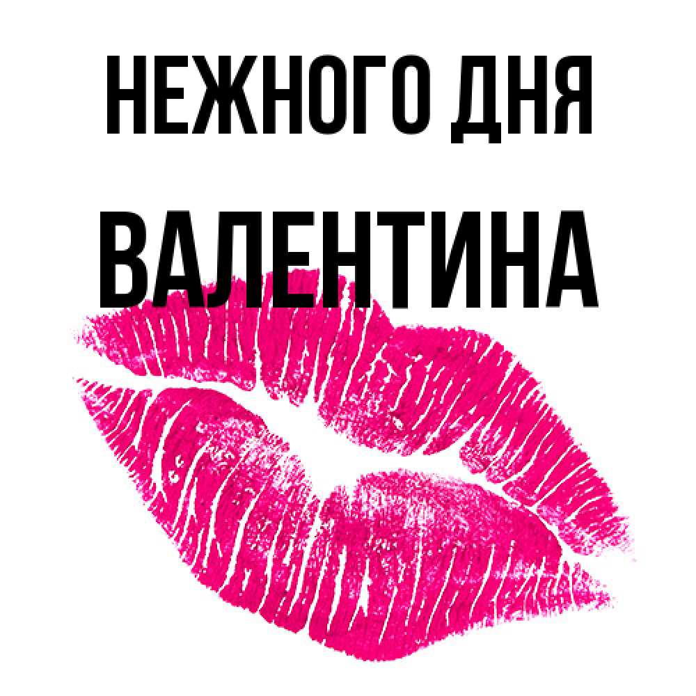 Открытка  с именем. валентина, Нежного дня  