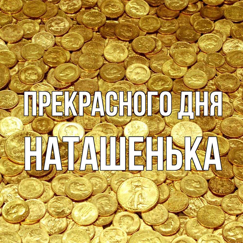 Открытка  с именем. НАТАШЕНЬКА, Прекрасного дня  