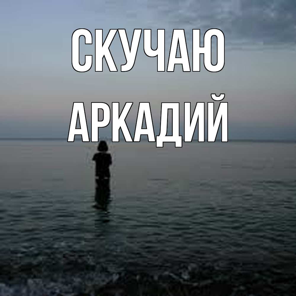 Открытка  с именем. Аркадий, Скучаю  