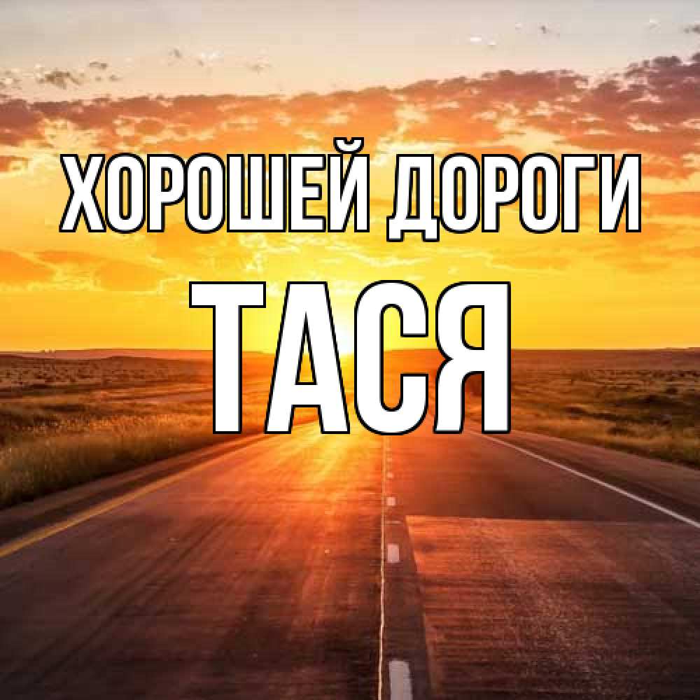 Открытка  с именем. Тася, Хорошей дороги  