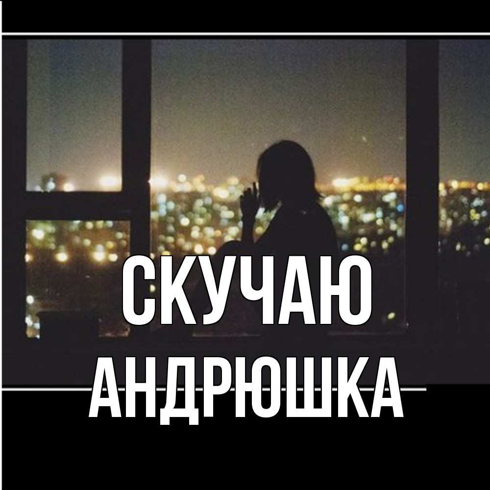Открытка  с именем. Андрюшка, Скучаю  