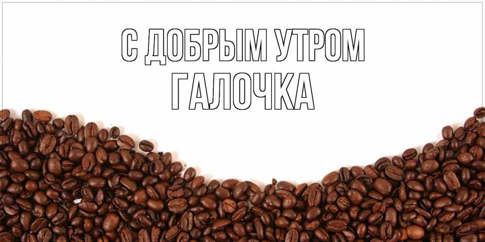 Открытка  с именем. Галочка, С добрым утром  