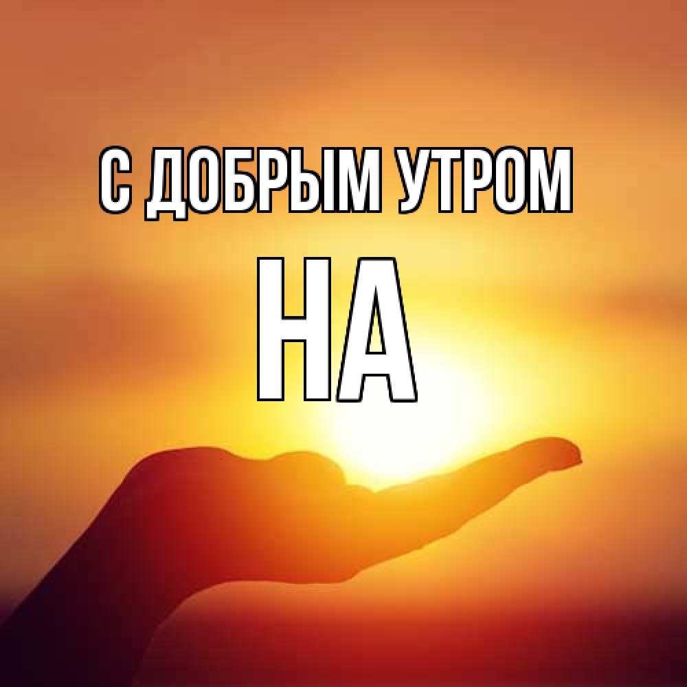 Открытка  с именем. на, С добрым утром  