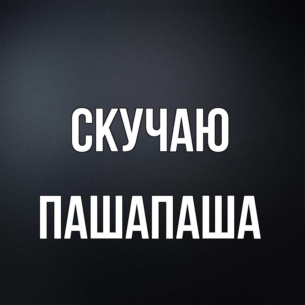 Открытка  с именем. Пашапаша, Скучаю  
