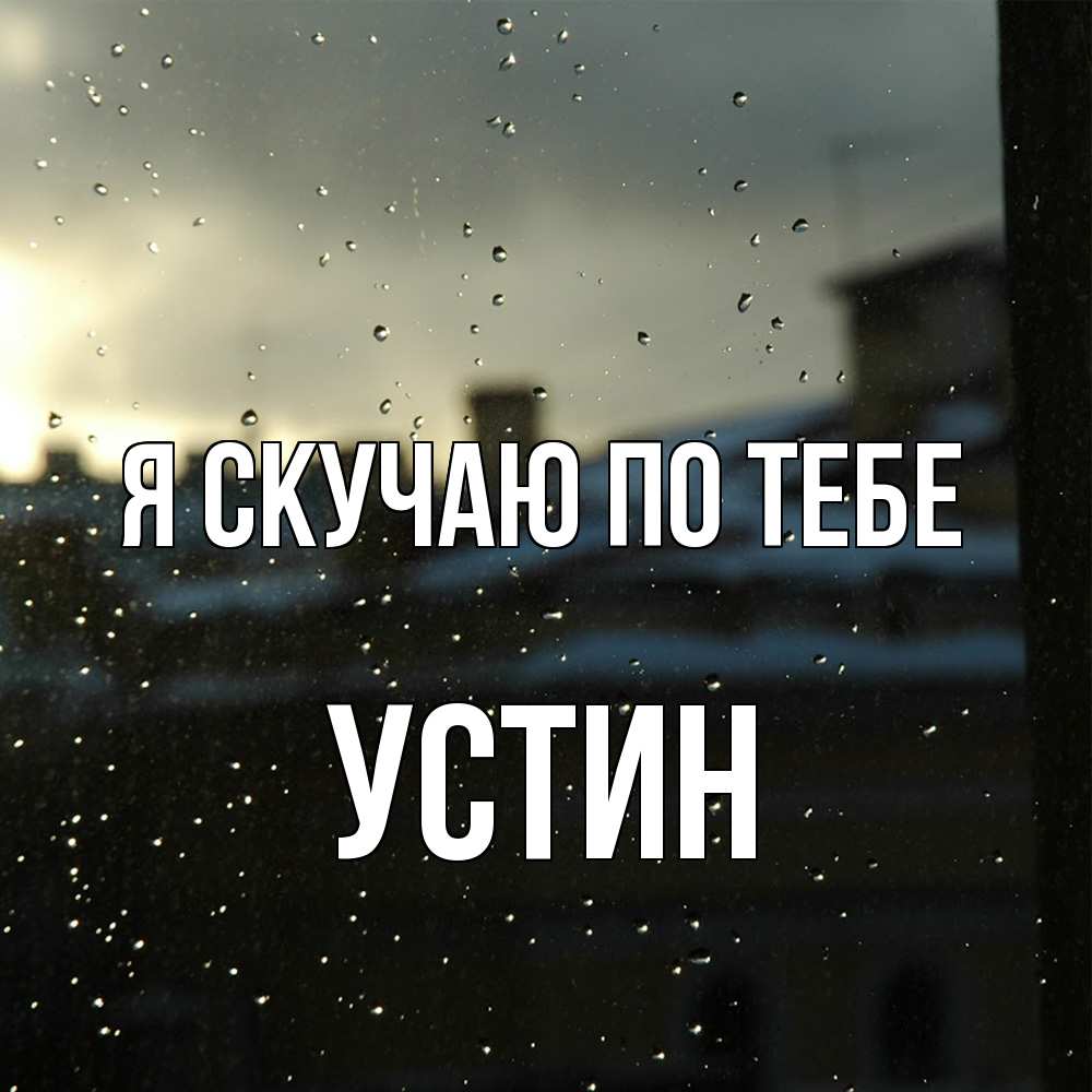 Открытка  с именем. Устин, Я скучаю по тебе  