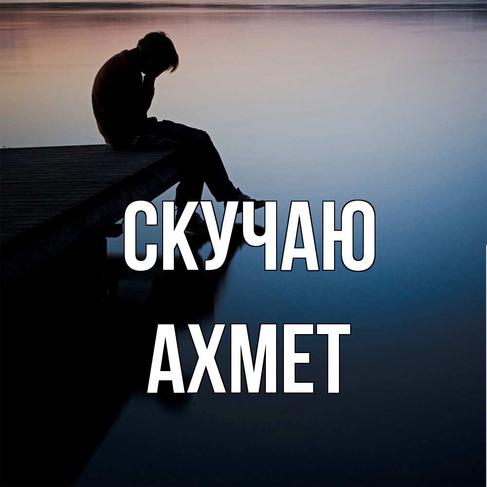 Открытка  с именем. Ахмет, Скучаю  