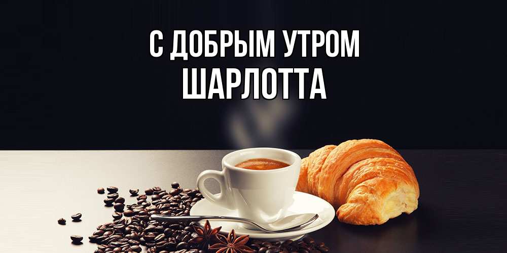 Открытка  с именем. Шарлотта, С добрым утром  