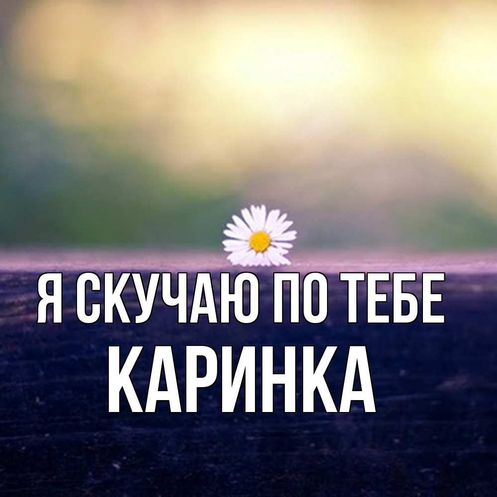 Открытка  с именем. Каринка, Я скучаю по тебе  