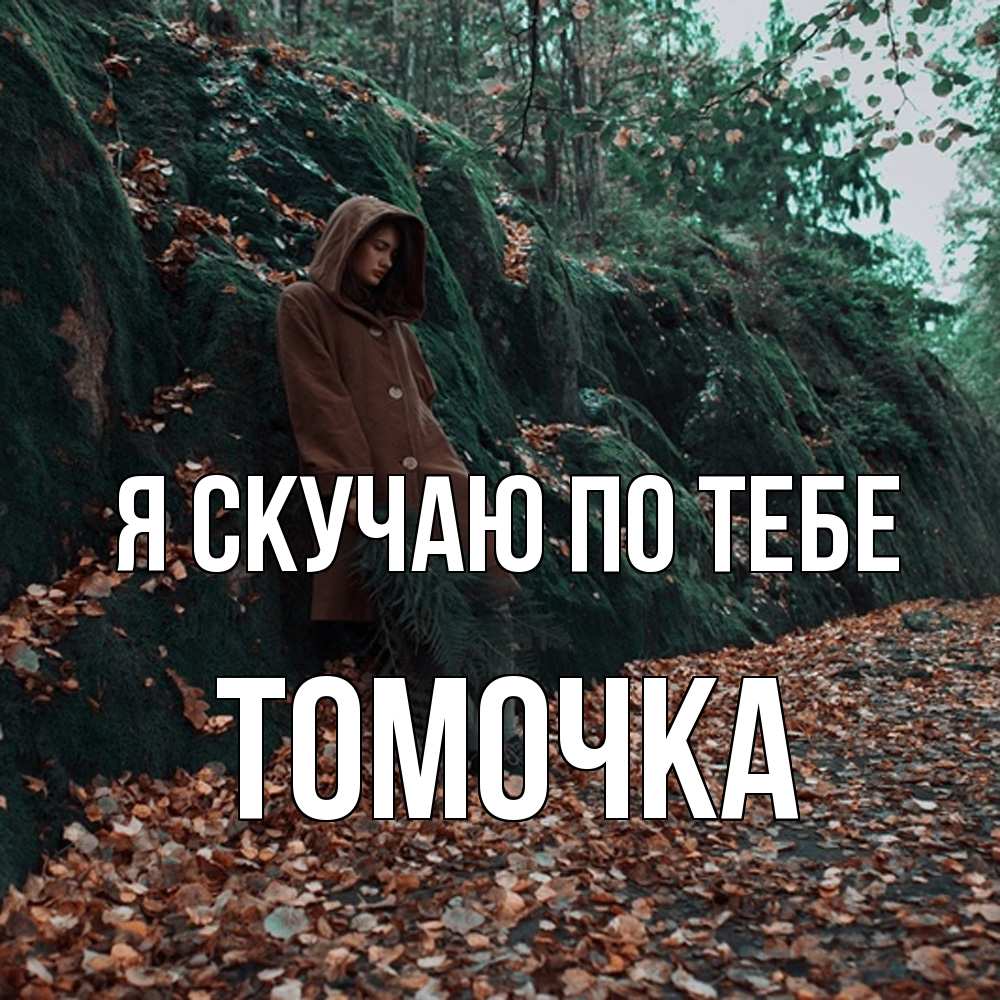 Открытка  с именем. Томочка, Я скучаю по тебе  