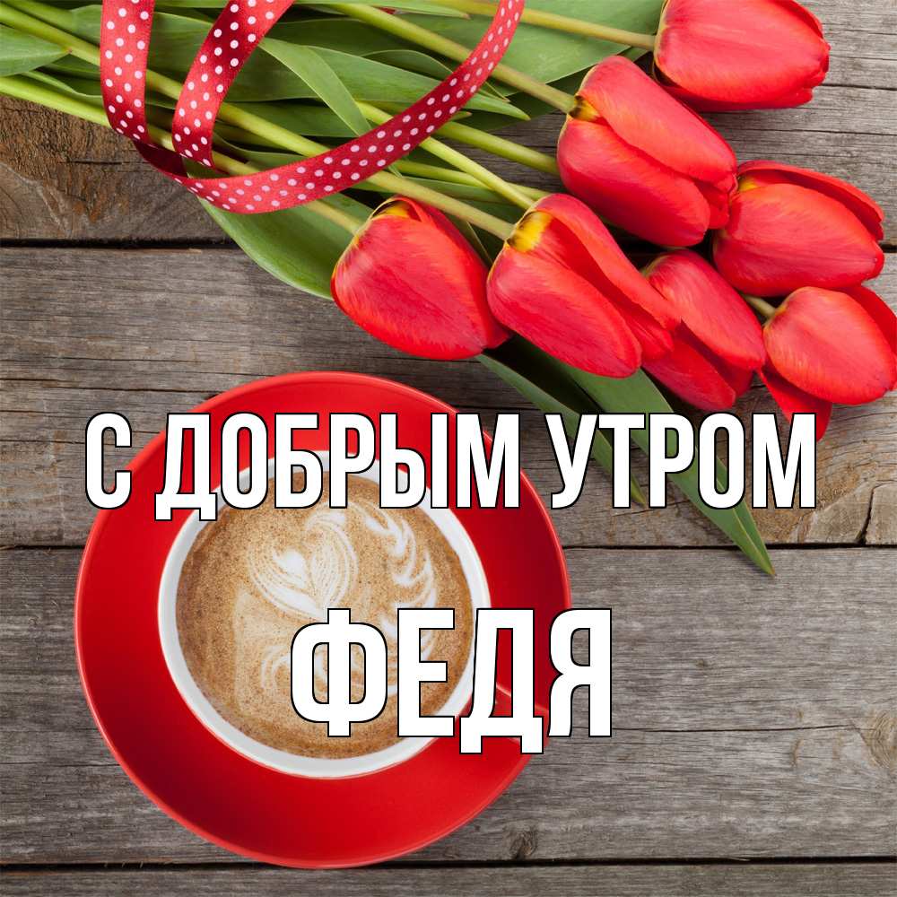 Открытка  с именем. Федя, С добрым утром  