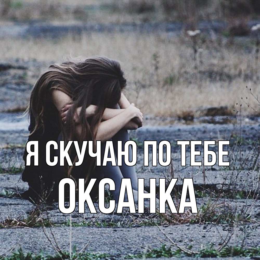 Открытка  с именем. Оксанка, Я скучаю по тебе  