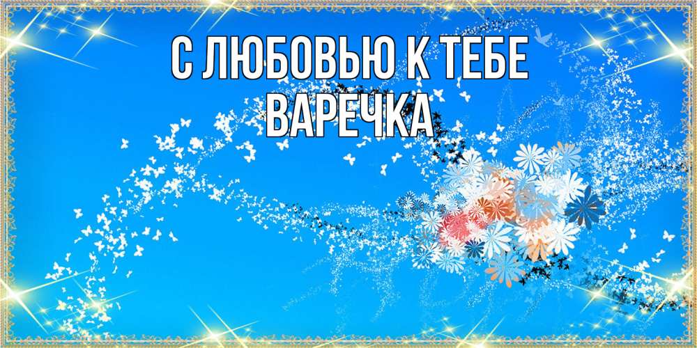 Открытка  с именем. Варечка, С любовью к тебе  
