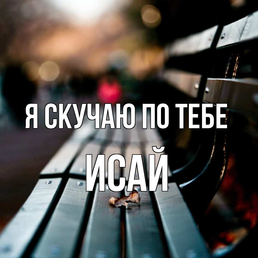Открытка  с именем. Исай, Я скучаю по тебе  