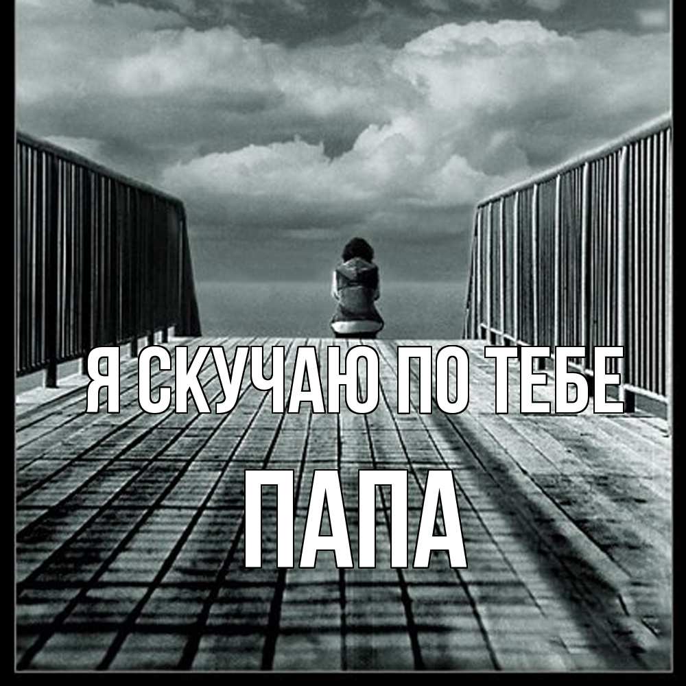 Открытка  с именем. Папа, Я скучаю по тебе  