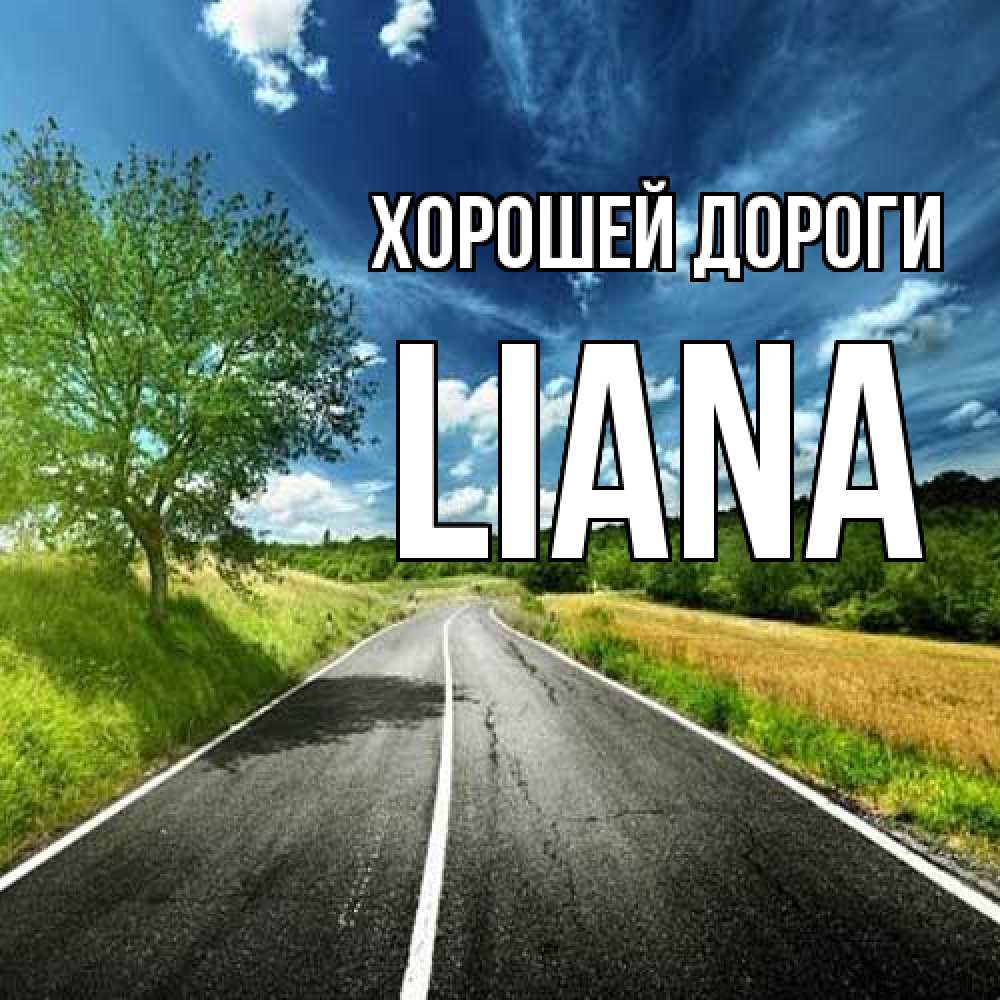 Открытка  с именем. Liana, Хорошей дороги  