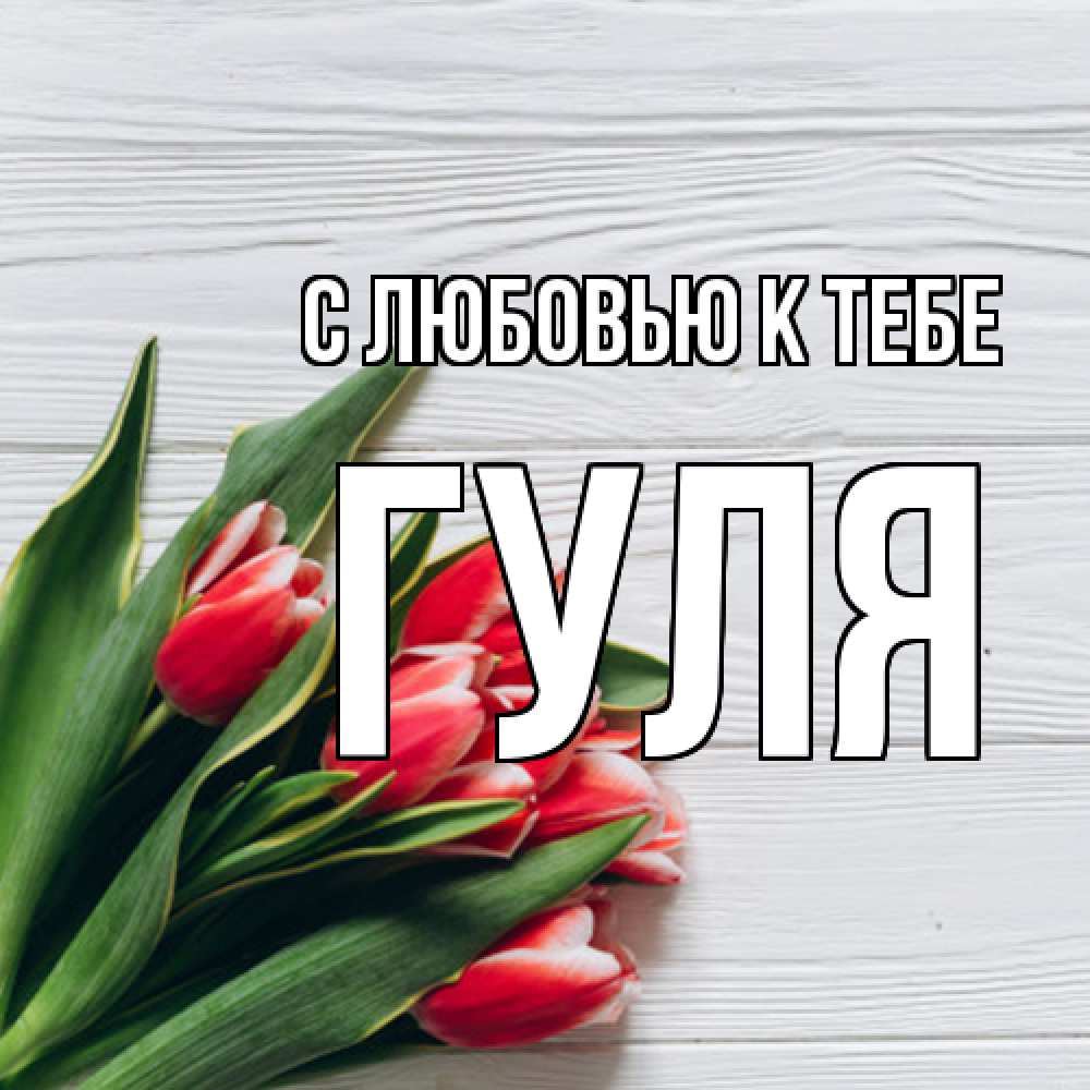 Открытка  с именем. Гуля, С любовью к тебе  