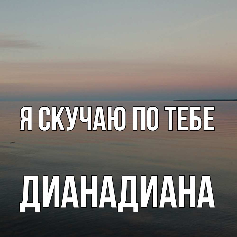 Открытка  с именем. ДианаДиана, Я скучаю по тебе  