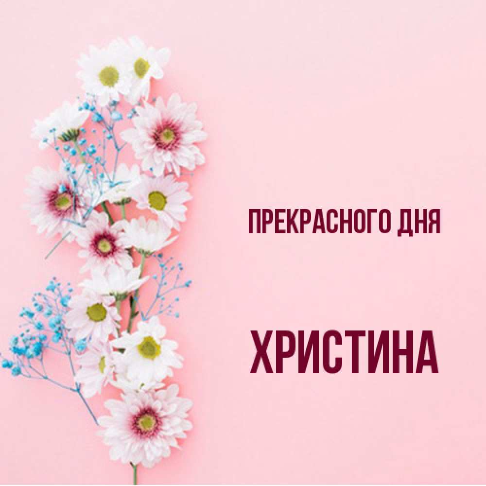 Открытка  с именем. Христина, Прекрасного дня  