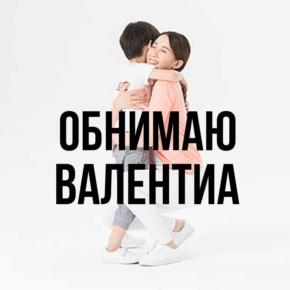 Открытка  с именем. Валентиа, Обнимаю  