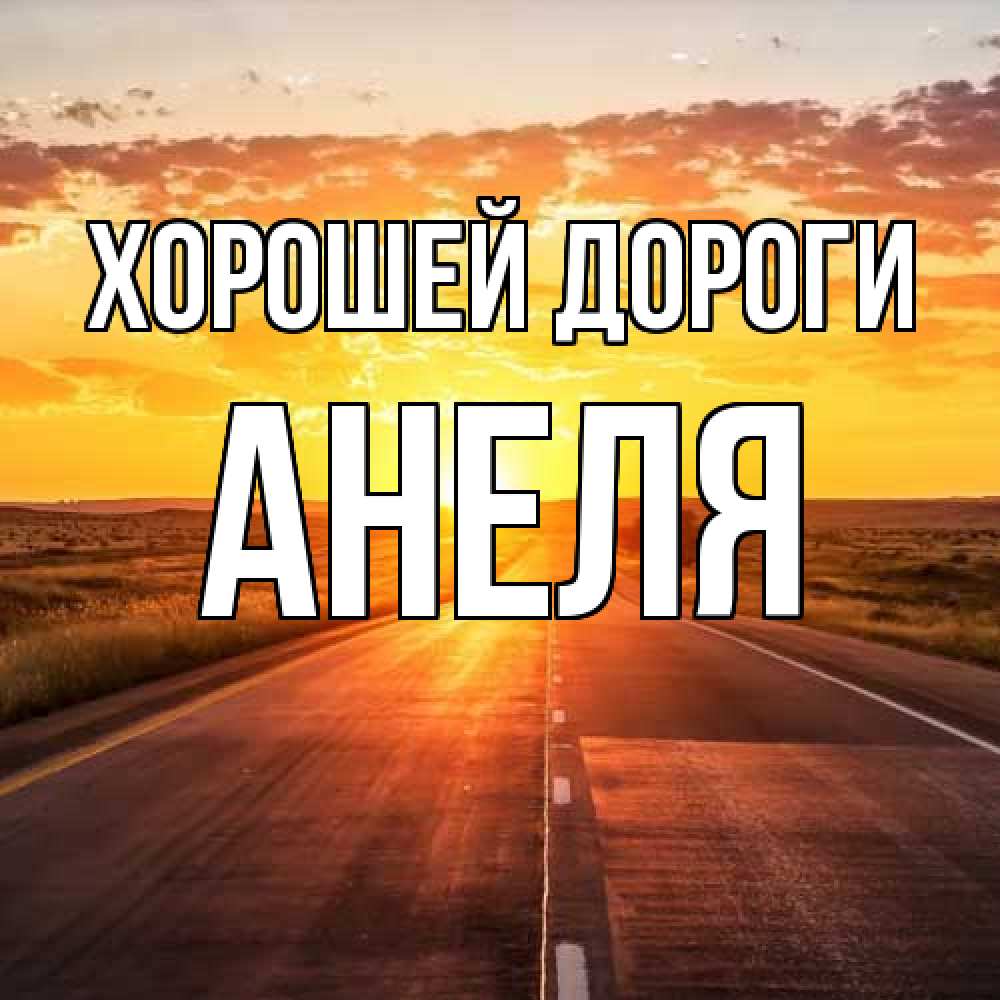 Открытка  с именем. Анеля, Хорошей дороги  