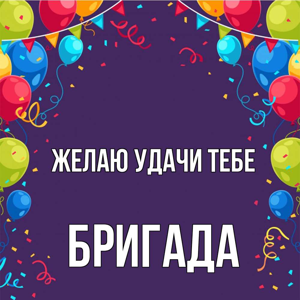 Открытка  с именем. Бригада, Желаю удачи тебе  