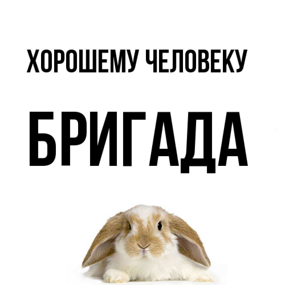 Открытка  с именем. Бригада, Хорошему человеку  
