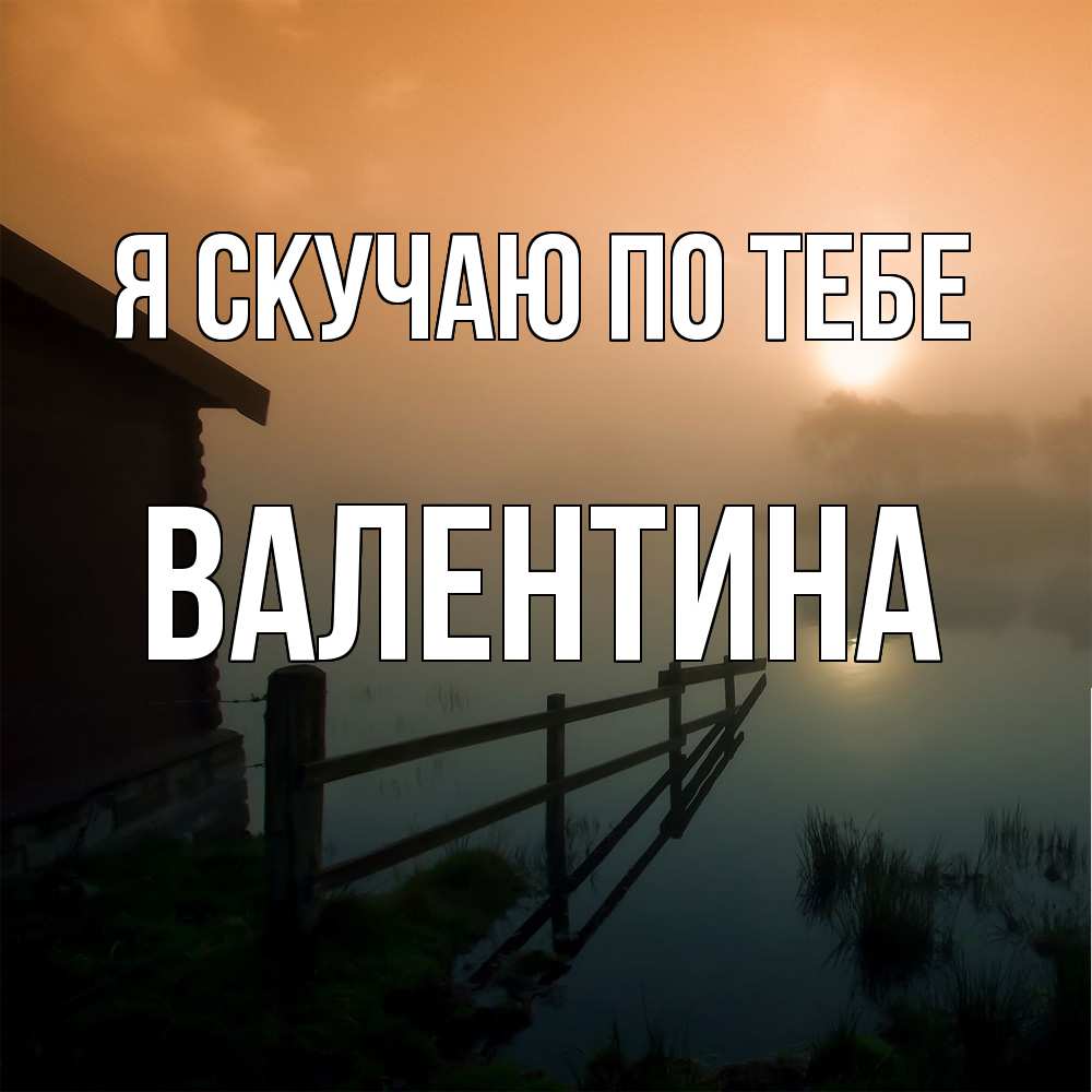 Открытка  с именем. валентина, Я скучаю по тебе  