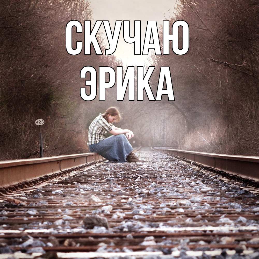 Открытка  с именем. ЭРИКА, Скучаю  