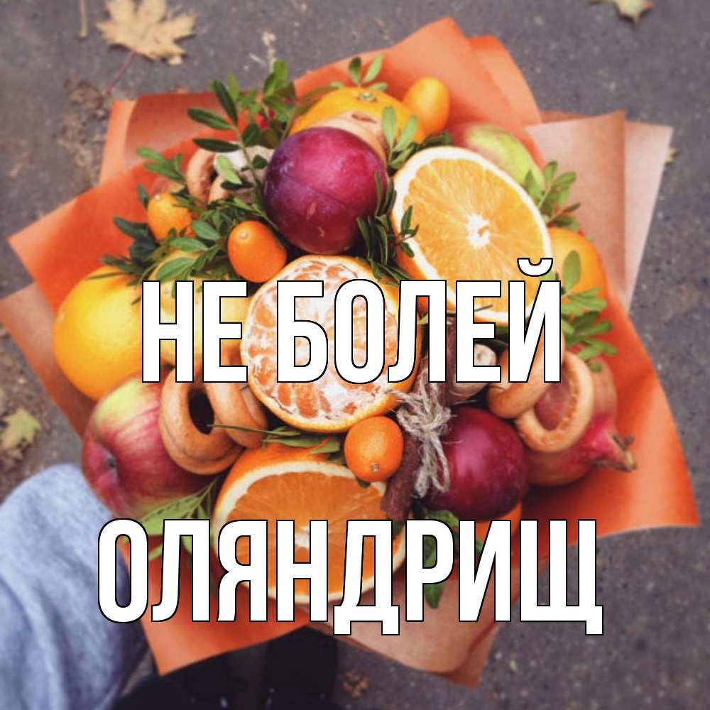 Открытка  с именем. ОЛЯНДРИЩ, Не болей  