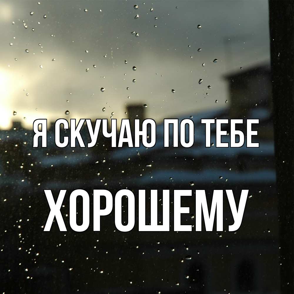 Открытка  с именем. Хорошему, Я скучаю по тебе  