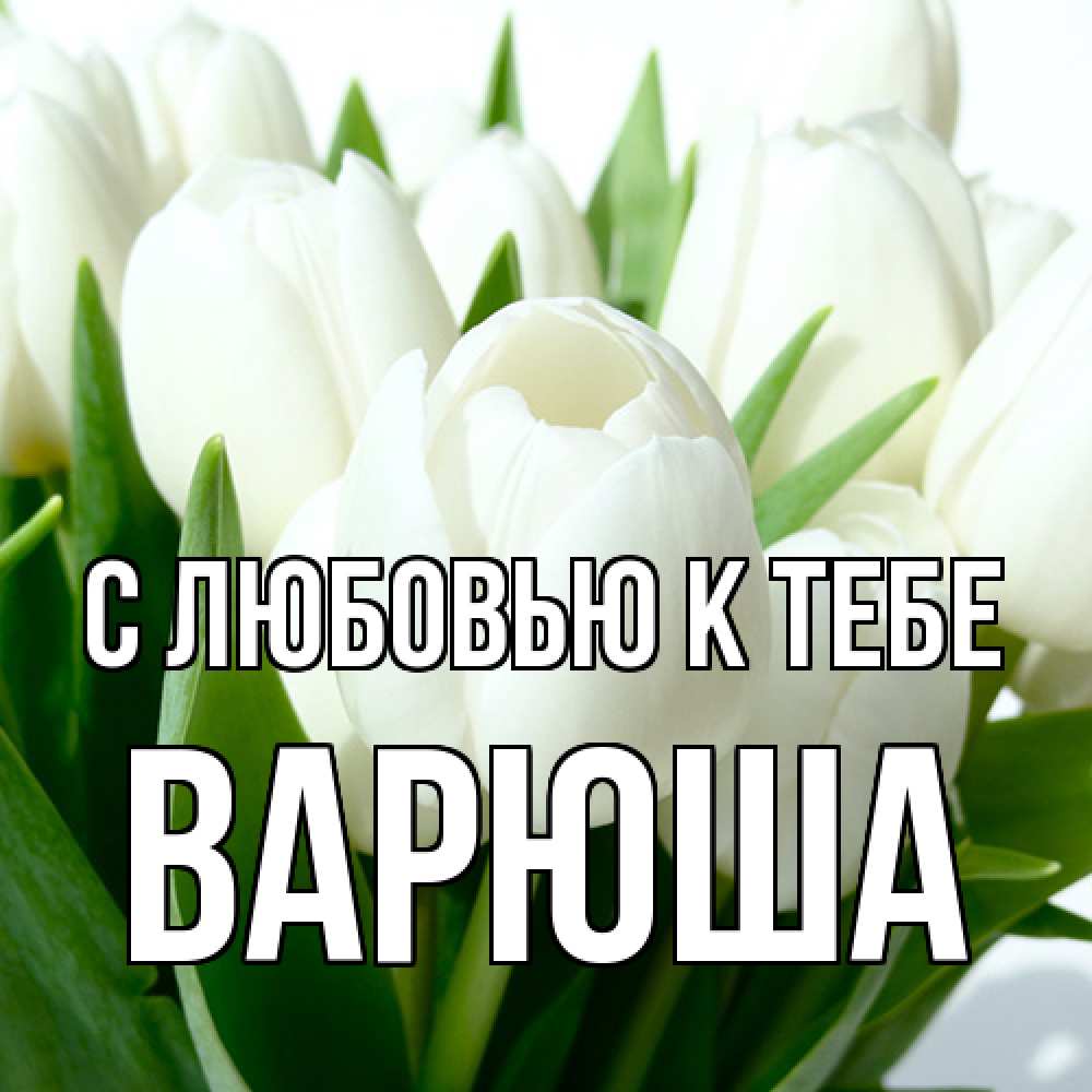 Открытка  с именем. Варюша, С любовью к тебе  